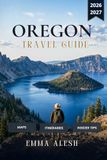OREGON TRAVEL GUIDE 2026/2027: Road Trip Maps, Itineraries, Oregon Coast Highway 101, Portland, Crater Lake, Willamette Valley Wine Country, Eastern Oregon, Hidden Gems & Insider Secrets