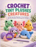 CROCHET TINY PLUSHES CREATURES: A Step-by-Step Beginner’s Visual Guide to No-Sew Miniature and Amigurumi Animals