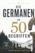 Die Germanen in 50 Begriffen: Die Geschichte der Germanen in Schlüsselbegriffen: Was wir wirklich über Arminius, Tacitus und die Stämme jenseits des Rheins wissen