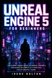 Unreal Engine 5 pour débutants : le guide infaillible d'Unreal Engine 5 expliqué si simplement qu'un enfant de 5 ans pourrait créer un jeu