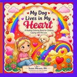My Dog Lives In My Heart: A Healing Coloring Book for Children Coping with Pet Loss