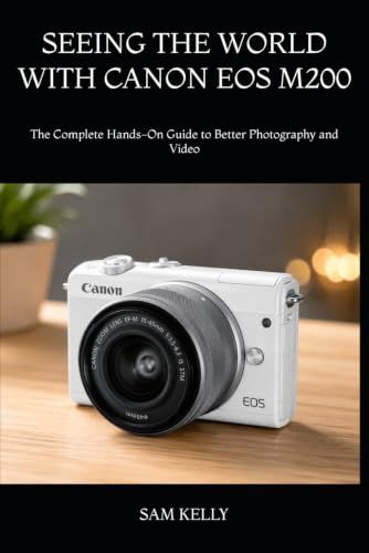 SEEING Canon SEEING THE WORLD WITH CANON EOS M200: The Complete Hands-On Guide to Better Photography and Video
