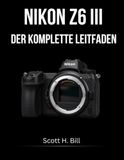 Nikon NIKON Z6 III DER KOMPLETTE LEITFADEN: Fotos und Videos in voller Länge – vom ersten Schuss bis zum professionellen Workflow