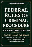 FEDERAL RULES OF CRIMINAL PROCEDURE FOR HIGH-STAKES LITIGATION: The Trial Lawyer’s Field Manual: Ironclad Checklists, Constitutional Checkmates, Case-Law Applications, and Courtroom Execution Tools