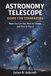 ASTRONOMY TELESCOPE GUIDE FOR STARGAZERS: What You Can See, How to Choose, and How to Use It
