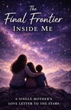 The Final Frontier Inside Me: A Single Mother's Love Letter to the Stars