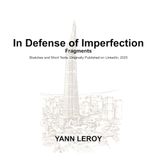In Defense of Imperfection: Fragments. Sketches and Short Texts, Originally Published on LinkedIn, 2025