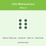 Little Mathematicians, Volume 3: Adding & Taking Away - Counting On - Make Ten - Equal Groups (Ages 5-7)