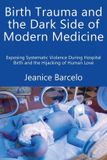 Birth Trauma and the Dark Side of Modern Medicine: Exposing Systematic Violence During Hospital Birth and the Hijacking of Human Love