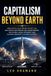 Capitalism SpaceX Capitalism Beyond Earth: How SpaceX, Blue Origin, Rocket Lab, and Private Enterprise Are Transforming the Global Space Economy and Shaping Humanity's Future in Space
