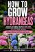 How to Grow Hydrangeas: A Practical Hydrangea Growing Guide for Healthy Plants and Reliable Blooms, Covering Planting, Watering, Pruning, Soil, Bloom ... Care, and Simple Maintenance That Works