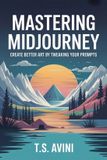 Mastering Libri GmbH Mastering Midjourney: Create Better Art by Tweaking Your Prompts