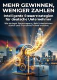 Mehr gewinnen, weniger zahlen: Intelligente Steuerstrategien für deutsche Unternehmer: Wie du legal Steuern sparst, dein Unternehmen stärkst und finanzielle Freiheit erreichst.