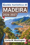 Guida Madeira Guida turistica di Madeira 2026-2027: Organizza una fuga su un'isola atlantica con passeggiate sulle levadas, Funchal, piscine naturali, cibo locale, escursioni giornaliere e consigli pratici