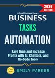 Business Tasks Automation: Save Time and Increase Profits with AI, Chatbots, and No-Code Tools for Small Business Owners