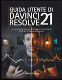GUIDA Davinci Resolve User Guide 21: A Step-by-Step Manual for Editing, Color Grading, Visual Effects, and Audio from Scratch