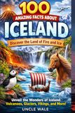 100 Iceland 100 Amazing Facts About Iceland: Discover the Land of Fire and Ice: Unveil the Wonders of Iceland: Volcanoes, Glaciers, Vikings, and More!