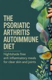 The Psoriatic Arthritis Autoimmune Diet: Nightshade Free Anti Inflammatory Meals for Clear Skin and Joints