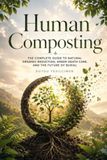Human Composting The Complete Guide to Natural Organic Reduction Green Death Care and the Future of Burial 2