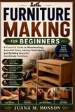 Furniture Independently Published Furniture Making for Beginners: A Practical Guide to Woodworking, Essential Tools, Joinery Techniques, and Building Beautiful Handmade Furniture Paperback