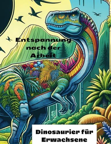 Entspannung nach der Arbeit - Malbuch für Erwachsene: Dinosaurier zum Stressabbau