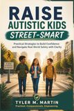 RAISE AUTISTIC KIDS STREET-SMART: Practical Strategies to Build Confidence and Navigate Real World Safety with Clarity