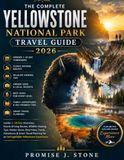 The Yellowstone The Complete Yellowstone National Park Travel Guide 2026