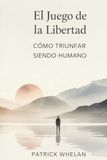 El Juego de la Libertad: Cómo Triunfar Siendo Humano