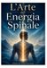 L'Arte Del' Energia Spinale: Manuale pratico per la regolazione, il rilascio e l’integrazione del corpo energetico
