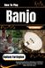 How Icecat How To Play Banjo For Beginners: Fingerpicking Mastery & Bluegrass Confidence Through Chord Progressions, Rolls, Jamming Skills, And Folk Tunes