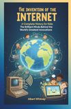 The Invention of Internet: A Complete History for Kids: The Brilliant Minds Behind the World’s Greatest Innovations