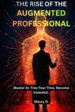 THE RISE OF THE AUGMENTED PROFESSIONAL: Master AI. Free Your Time. Become Essential.