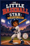 The Little Baseball Star: A Bedtime Story: A Fun and Inspirational Baseball Picture Book for Kids Ages 3–8 about Friendship, Courage, and Believing in Yourself