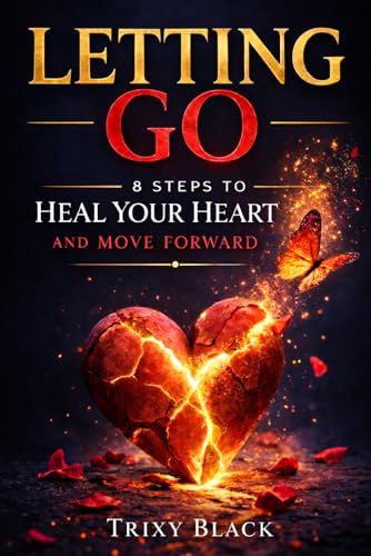 Letting Go: 8 Steps to Heal Your Heart and Move Forward