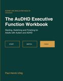 The AuDHD Executive Function Workbook: Starting, Switching and Finishing for Adults with Autism and ADHD