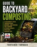 Guide Independently Published Guide to Backyard Composting: A Beginner's Path Through Bins, Browns, and Greens for Turning Kitchen Scraps into Rich Garden Soil