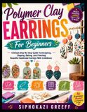 Polymer Libri GmbH Polymer Clay Earrings For Beginners: A Simple Step-By-Step Guide To Designing, Shaping, Baking, And Finishing Beautiful Handmade Earrings With Confidence