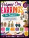 Polymer Libri GmbH Polymer Clay Earrings For Beginners: A Simple Step-By-Step Guide To Designing, Shaping, Baking, And Finishing Beautiful Handmade Earrings With Confidence