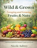 Wild & Grown: Foraging and Growing Fruits & Nuts: Ontario Canada Edition