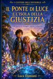 Il Ponte di Luce e l'Isola della Giustizia: Storie di coraggio, equità e amicizia (I Custodi dell'Invisibile Vol. 2)