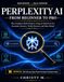 Perplexity AI From Beginner to Pro: The Complete 2026 Guide to Using AI Search to Get Accurate Answers, Verify Sources, and Stay Ahead