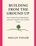 BUILDING FROM THE GROUND UP: How Transforming Undeveloped Land Can Transform Your Family’s Future