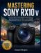 MASTERING Sony Mastering Sony Rx10 V: A Practical Step-by-Step Guide to Camera Settings, Real-Time Autofocus, 24-600mm Zoom, Wildlife Photography, Birds, Travel, 4K