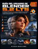GUÍA Blender GUÍA DEL USUARIO DE BLENDER 5.2 LTS: Un manual práctico paso a paso para el modelado 3D, el esculpido, la animación, el renderizado, los efectos visuales y los flujos de trabajo profesionales en 3D
