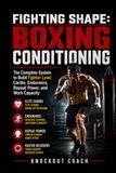 FIGHTING SHAPE: BOXING CONDITIONING: The Complete Conditioning System to Build Fighter-Level Cardio, Endurance, Repeat Power, and Work Capacity