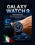 GALAXY Samsung GALAXY WATCH 9 RESO SEMPLICE.: La guida completa 2026 alla configurazione, al monitoraggio della salute e alle funzionalità nascoste dell'IA