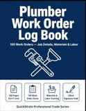 Plumber Work Order Log Book: 100 Work Orders — Job Details, Materials & Labor — Professional Service Record for Plumbers