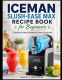 ICEMAN SLUSH-EASE MAX RECIPE BOOK FOR BEGINNERS: Creative Frozen Drinks for Every Occasion