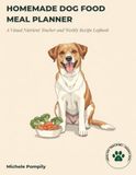 Homemade Dog Food Meal Planner: A Visual Nutrient Tracker and Weekly Recipe Logbook