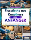 Flusstische aus Kunstharz für anfänger: Eine Schritt-für-Schritt-Anleitung zum Bauen mit Baumkantenholz, Mit Tipps, Techniken und kreativen Designs zum Selbermachen